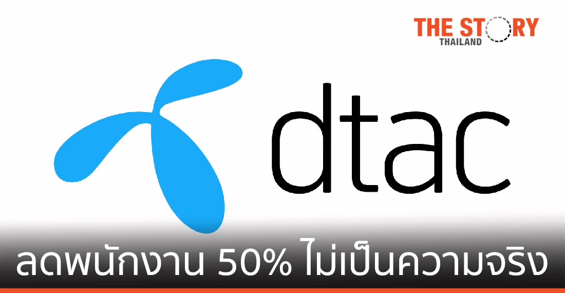 ดีแทคยืนยัน ข่าวปรับลดพนักงาน 50% ไม่เป็นความจริง
