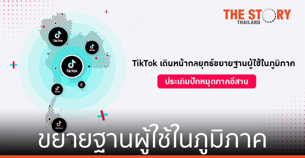 TikTok ขยายฐานผู้ใช้ในภูมิภาค ประเดิมปักหมุดภาคอีสาน