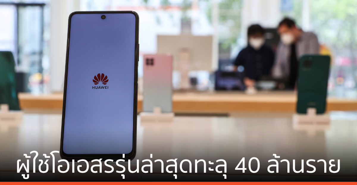 หัวเว่ย เผยยอดผู้ใช้โอเอสรุ่นล่าสุดทะลุ 40 ล้านราย