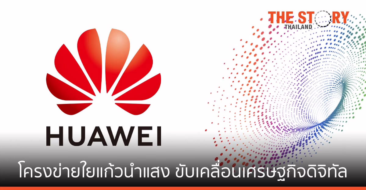 หัวเว่ย ชี้โครงข่ายใยแก้วนำแสง ช่วยขับเคลื่อนการพัฒนาเศรษฐกิจดิจิทัล