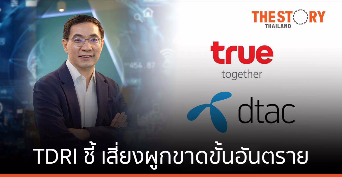 TDRI ค้านควบรวม True-dtac ชี้เสี่ยงผูกขาด ขั้นอันตราย จี้กสทช.ทำหน้าที่