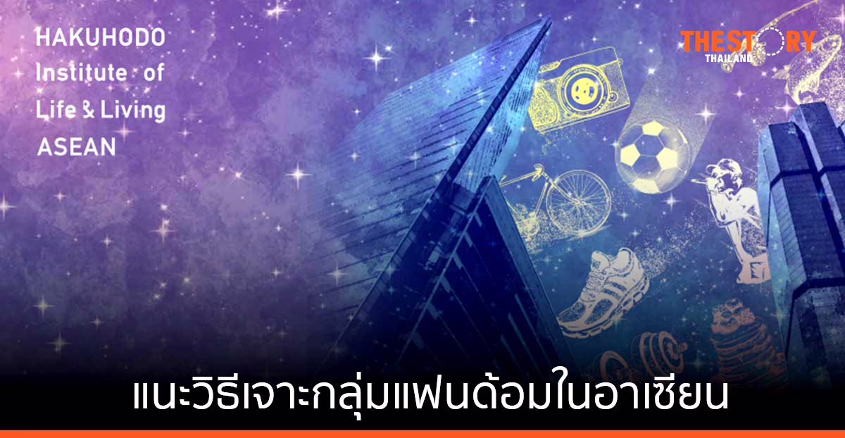 ฮิลล์ อาเซียน เผยเทรนด์ตลาดปี 65 แนะวิธีเจาะกลุ่มแฟนด้อมในอาเซียน โดยวิเคราะห์ไลฟ์สไตล์ มุมมองความคิด และพฤติกรรม