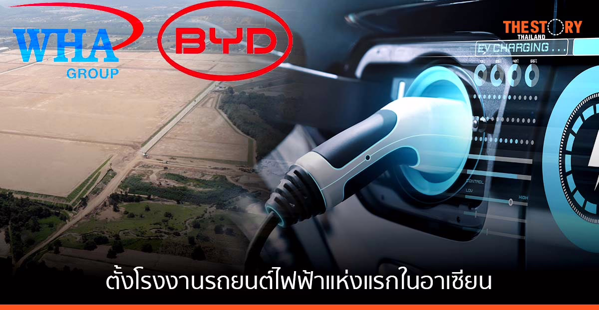ดับบลิวเอชเอ ปิดบิ๊กดีลกับ บีวายดี ตั้งโรงงานผลิตรถอีวี แห่งแรกนอกจีน เริ่มผลิตปี 2567 ดันไทยเป็นฮับอีวี