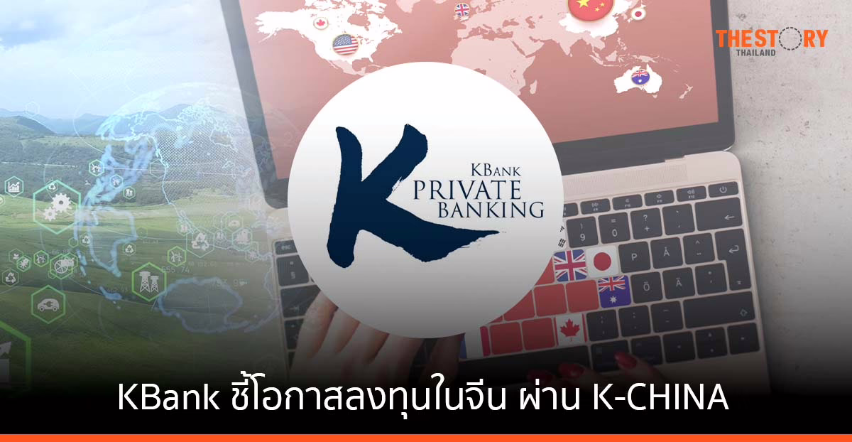 KBank ชี้โอกาสลงทุนในจีน ผ่าน K-CHINA ลงทุนกลุ่มเทคโนโลยี พลังงานสะอาด และการบริโภคในประเทศ