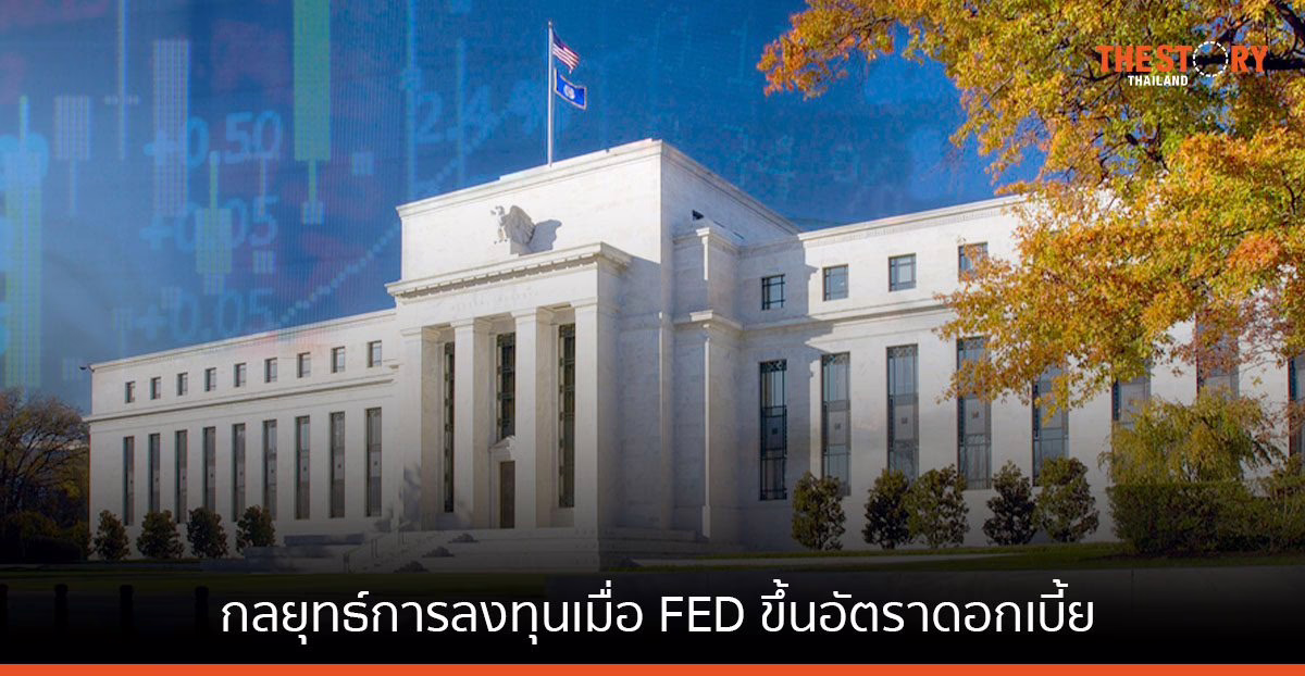 ส่องเทรนด์การลงทุน : กลยุทธ์การลงทุนเมื่อ FED ขึ้นอัตราดอกเบี้ย