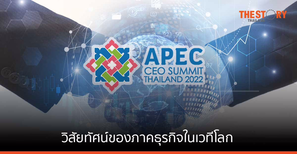 APEC CEO Summit 2022 …สะท้อนวิสัยทัศน์ของภาคธุรกิจในเวทีโลก