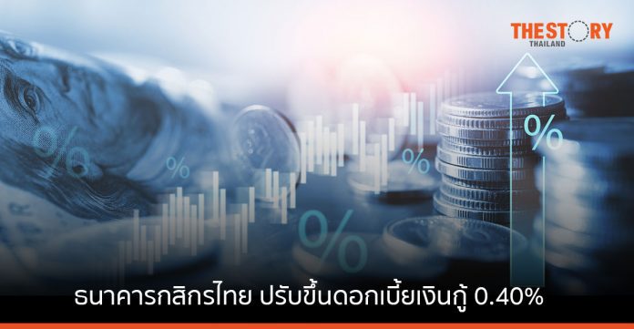ธนาคารกสิกรไทย ปรับขึ้นดอกเบี้ยเงินกู้ 0.40% ตามการปรับขึ้นอัตราเงินนำส่ง FIDF