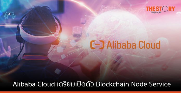 Alibaba Cloud เตรียมเปิดตัว Blockchain Node Service เป็นครั้งแรก พร้อมให้บริการ Q1/2566