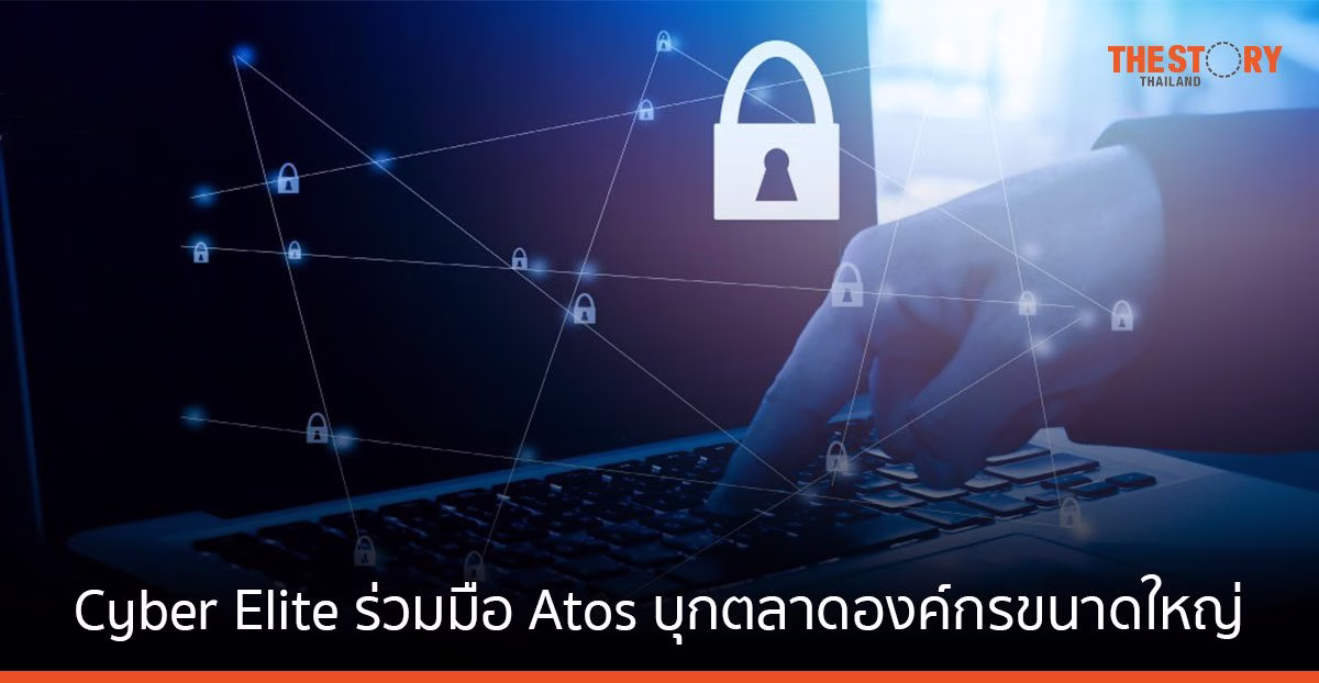 Cyber Elite ร่วมมือ Atos บุกตลาดองค์กรขนาดใหญ่ ยกระดับบริการ Managed Security Service