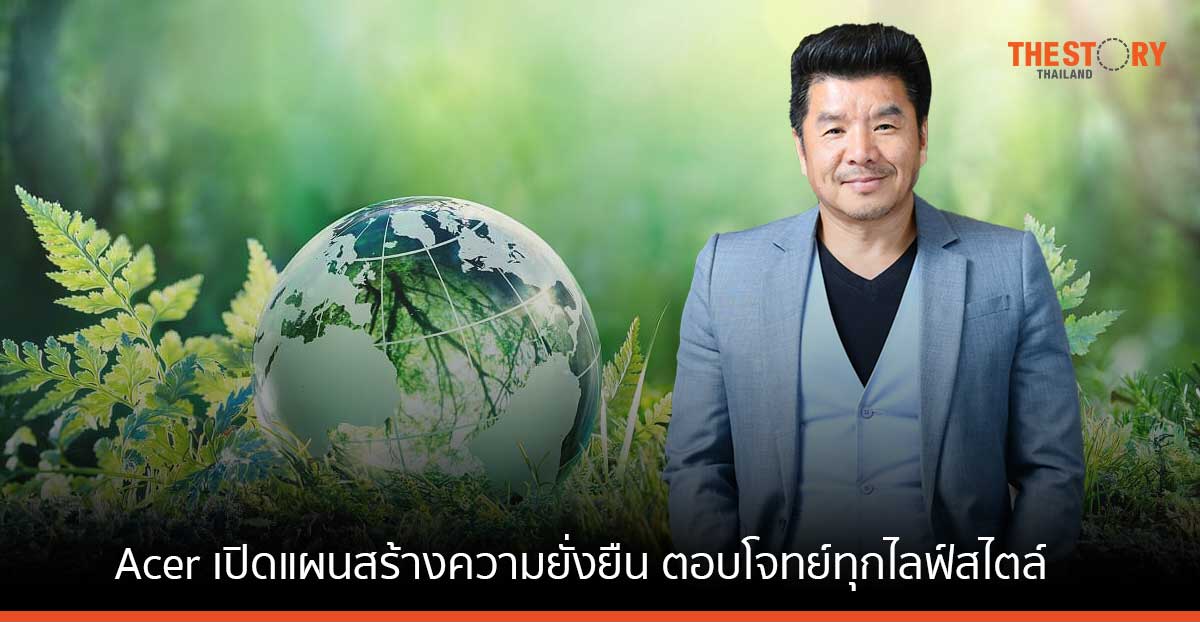 Acer เปิดแผนสร้างความยั่งยืน เดินหน้านำเสนอผลิตภัณฑ์ ตอบโจทย์ทุกไลฟ์สไตล์