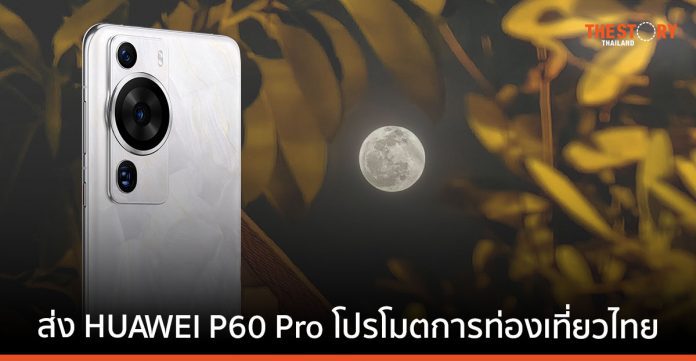 หัวเว่ย จับมือ ททท. ส่ง HUAWEI P60 Pro ช่วยโปรโมตการท่องเที่ยวไทย