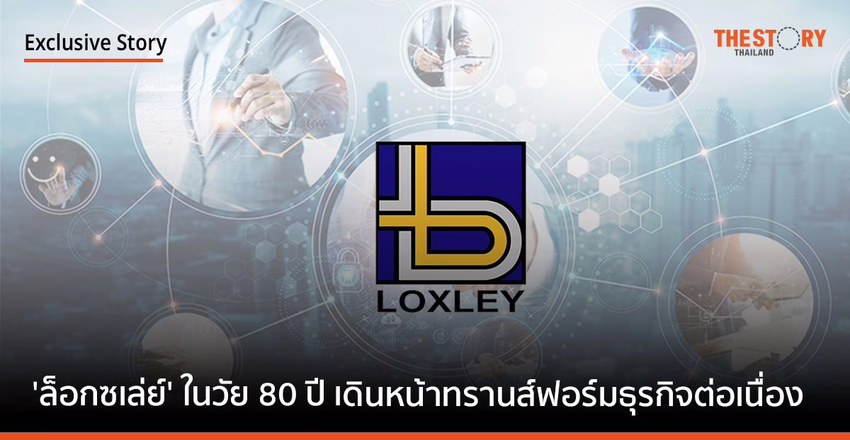 ‘ล็อกซเล่ย์’ 8 ทศวรรษ เดินหน้าทรานส์ฟอร์มธุรกิจต่อเนื่อง แตกบริษัทลูก จับมือพันธมิตร รุกตลาดเอกชน