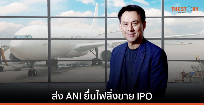 ทริพเพิล ไอ ดันโปรเจกต์ใหญ่ ส่ง ANI ยื่นไฟลิ่งขาย IPO ธุรกิจตัวแทนสายการบินระดับภูมิภาค