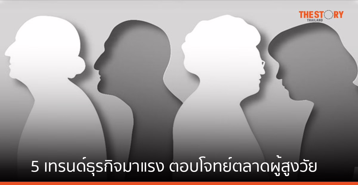 5 เทรนด์ธุรกิจแรง ตอบโจทย์ตลาดผู้สูงวัย