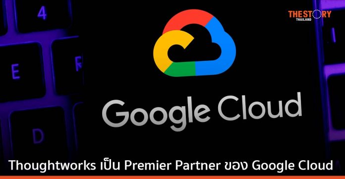 Thoughtworks ได้รับแต่งตั้งให้เป็น Premier Partner ด้าน Services Engagement Model ของ Google Cloud