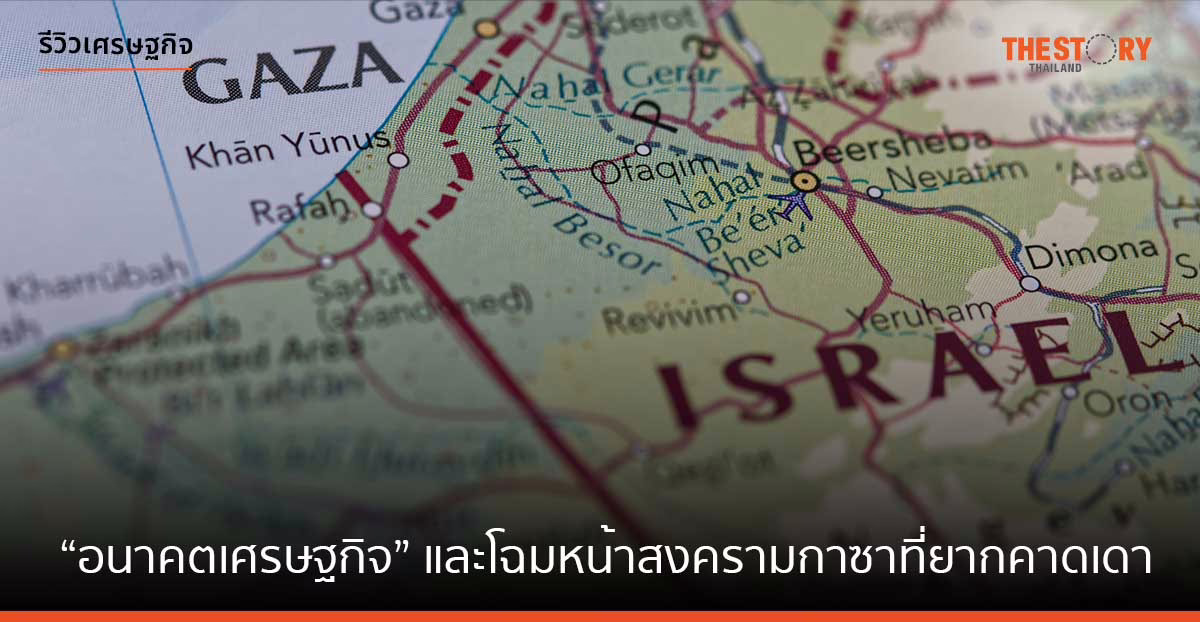 “อนาคตเศรษฐกิจ” และ ‘โฉมหน้าสงครามกาซา’ ที่ยากคาดเดา