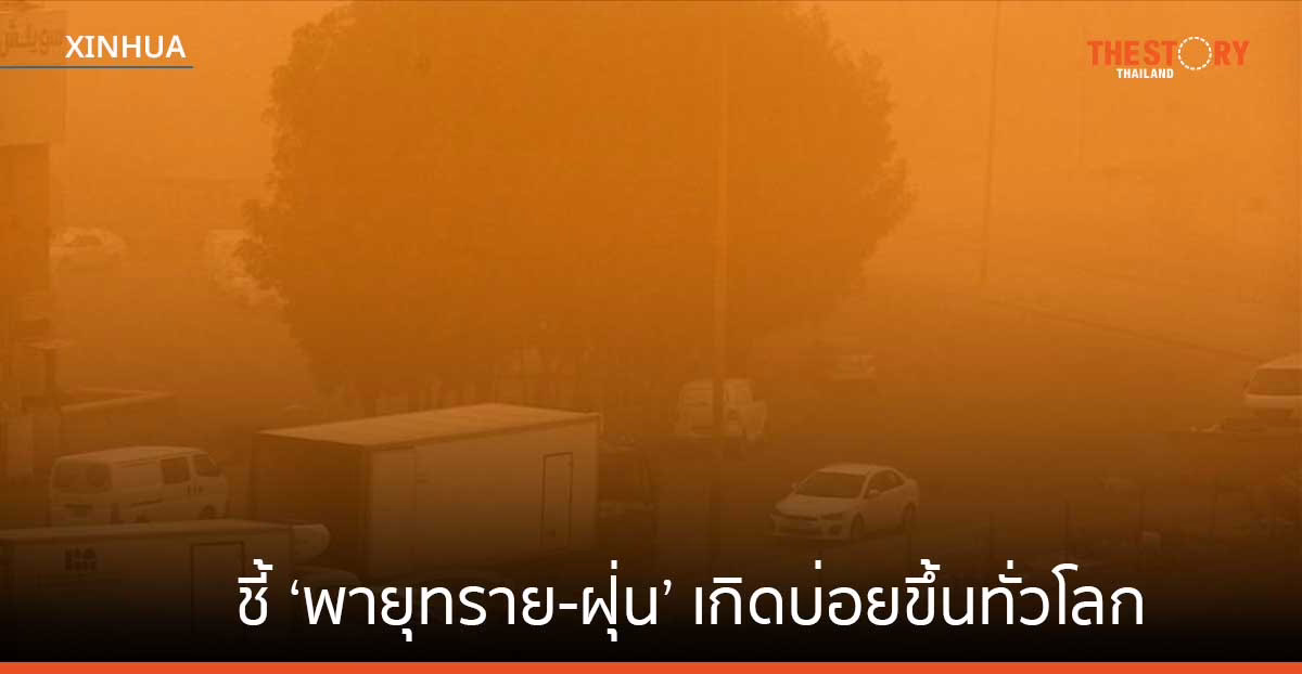 ยูเอ็นชี้ ‘พายุทราย-ฝุ่น’ เกิดบ่อยขึ้นทั่วโลก ต้นตอส่วนหนึ่งจากมนุษย์