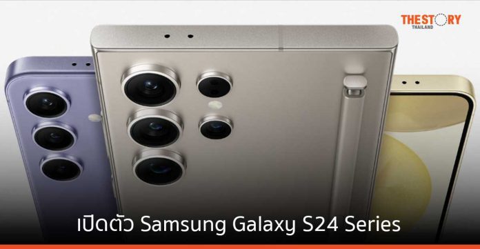 เปิดตัว Samsung Galaxy S24 Series พร้อมฟีเจอร์ AI ช่วยผู้ใช้สะดวกยิ่งขึ้น ในราคาเริ่มต้น 33,900 บาท