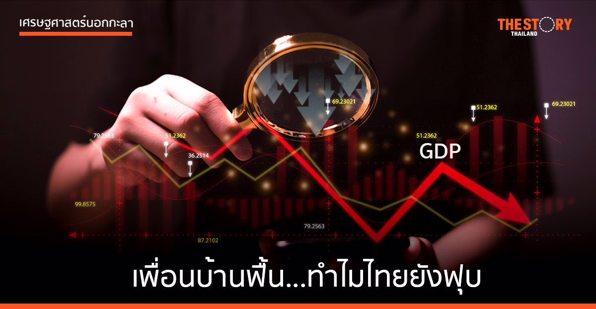 เพื่อนบ้านฟื้น…ทำไมไทยยังฟุบ