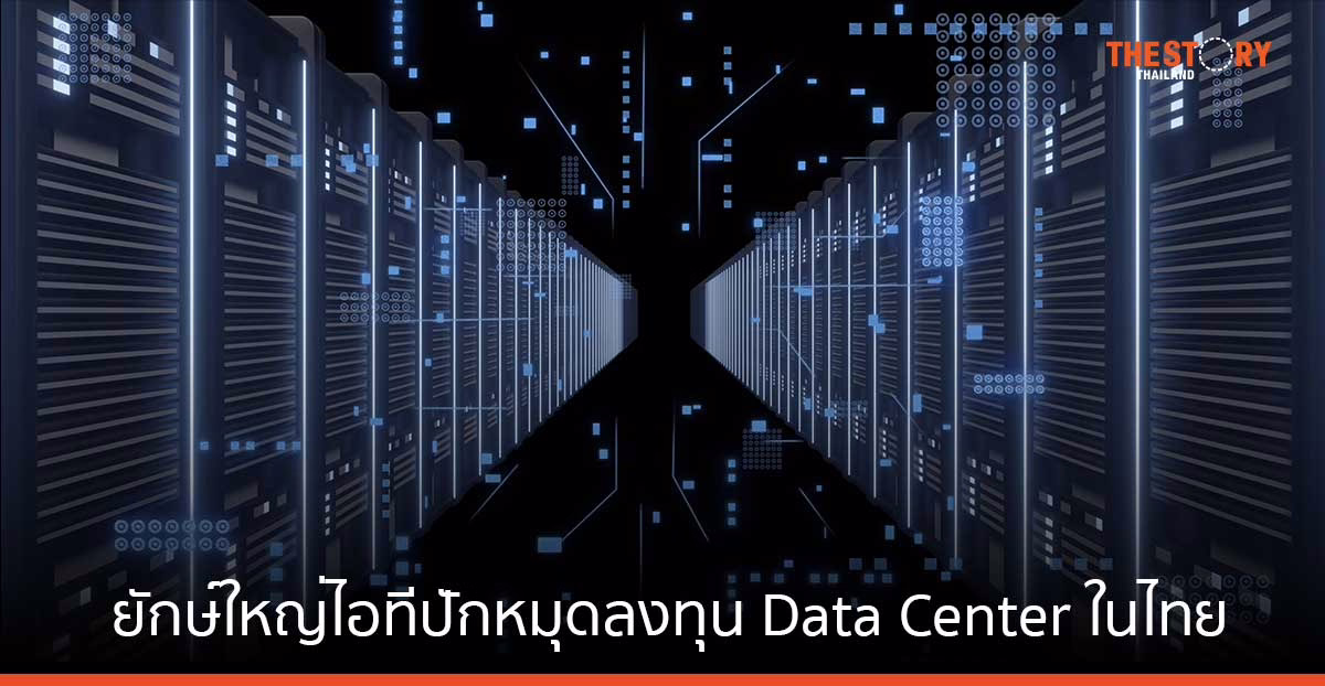 ไทยเนื้อหอม ยักษ์ใหญ่ไอทีปักหมุดลงทุน Data Center มูลค่ากว่า 98,000 ล้านบาท