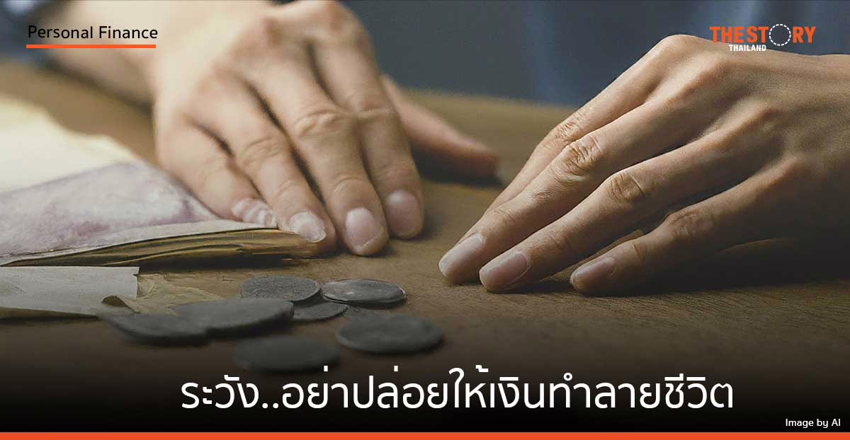 เงินเป็นสิ่งสำคัญอย่างหนึ่งของชีวิต แต่ระวัง..อย่าปล่อยให้เงินทำลายชีวิต