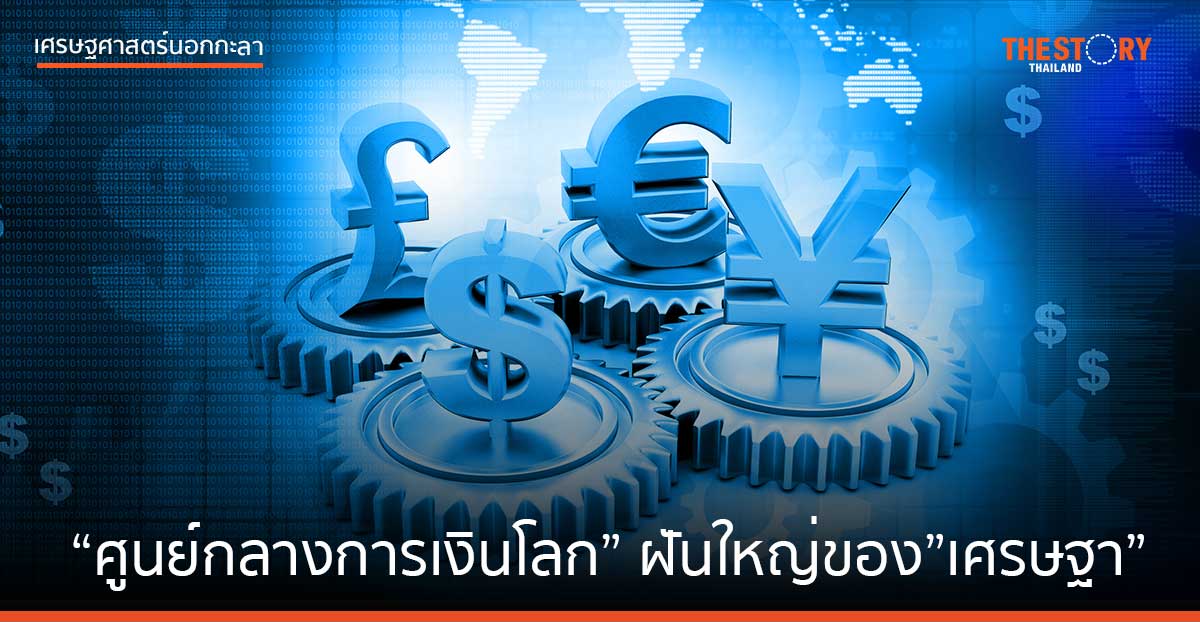 “ศูนย์กลางการเงินโลก” ฝันใหญ่ของ “เศรษฐา”